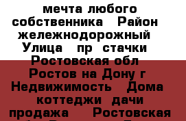 мечта любого собственника › Район ­ жележнодорожный › Улица ­ пр. стачки - Ростовская обл., Ростов-на-Дону г. Недвижимость » Дома, коттеджи, дачи продажа   . Ростовская обл.,Ростов-на-Дону г.